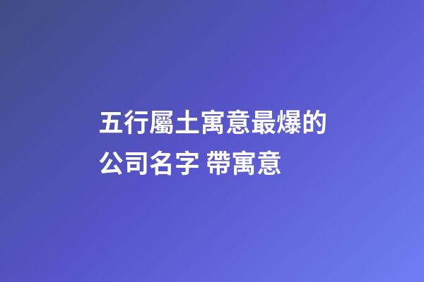 五行屬土寓意最爆的公司名字 帶寓意-第1張-公司起名-玄機(jī)派
